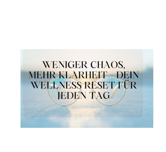 Weniger Chaos, mehr Klarheit – dein Wellness Reset für Körper, Geist und Seele