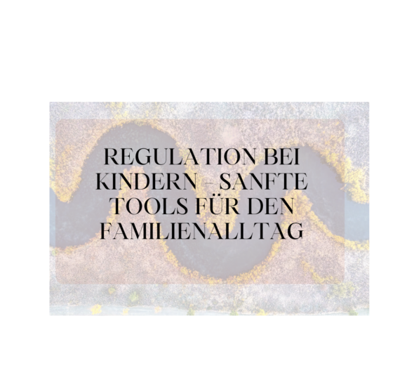 Regulation bei Kindern – sanfte Tools für den Familienalltag