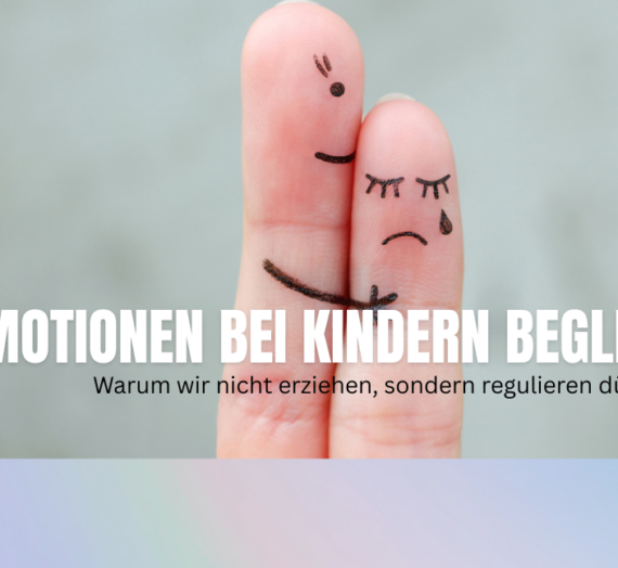 Emotionen bei Kindern begleiten: Warum wir nicht erziehen, sondern regulieren dürfen.