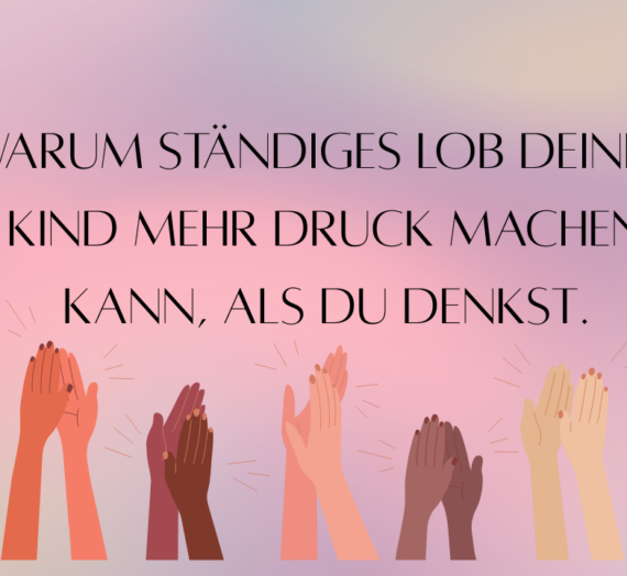 Warum ständiges Lob deinem Kind mehr Druck machen kann, als du denkst.